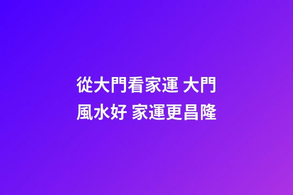 從大門看家運 大門風水好 家運更昌隆